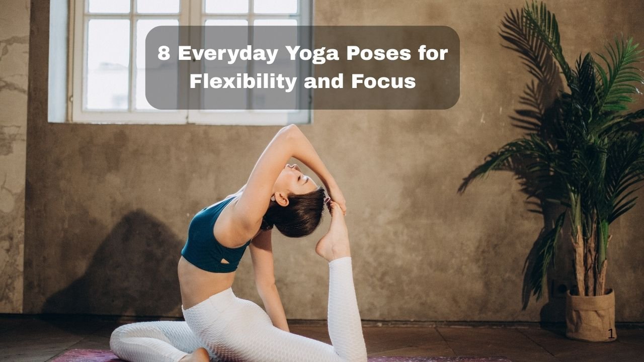 8 Everyday Yoga Poses for Flexibility and Focus