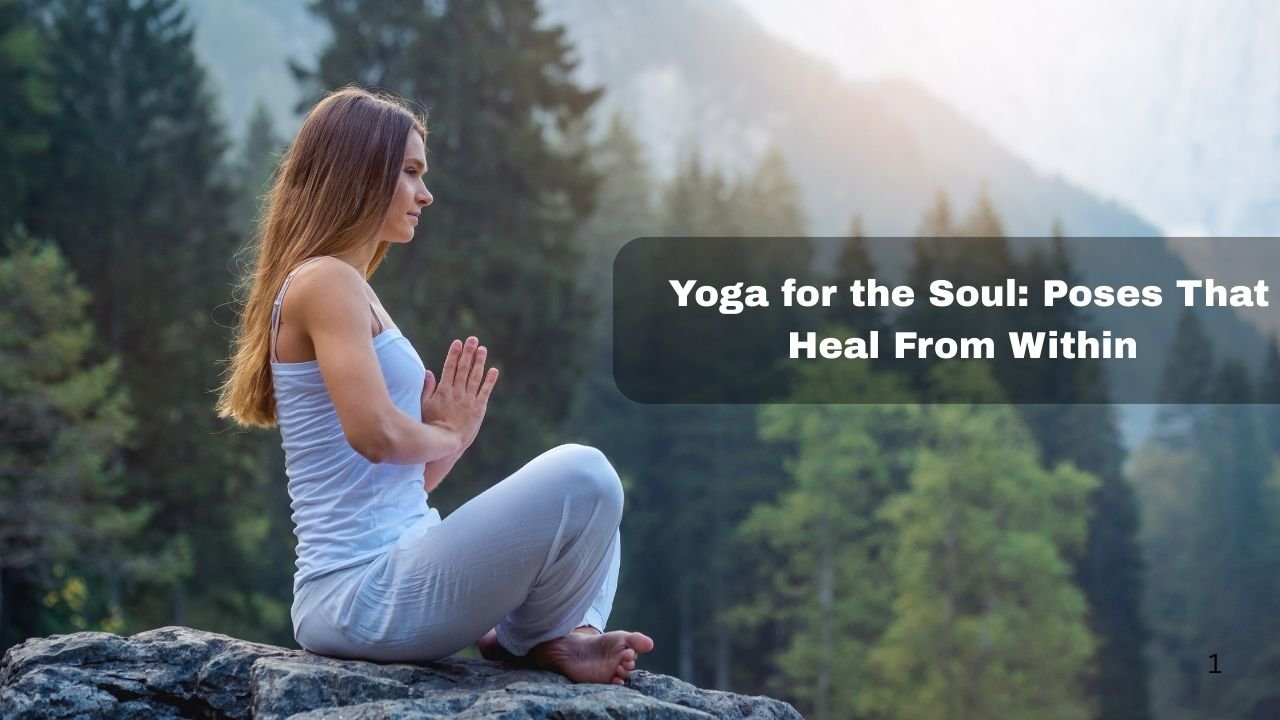 6 Yoga for the Soul: Poses That Heal From Within